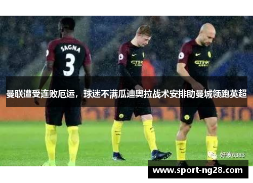 曼联遭受连败厄运，球迷不满瓜迪奥拉战术安排助曼城领跑英超